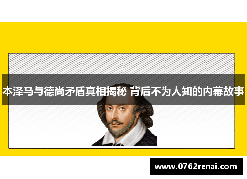 本泽马与德尚矛盾真相揭秘 背后不为人知的内幕故事 本泽马与德尚矛盾真相揭秘 背后不为人知的内幕故事