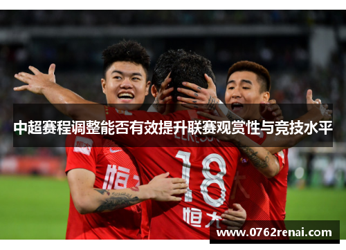 中超赛程调整能否有效提升联赛观赏性与竞技水平