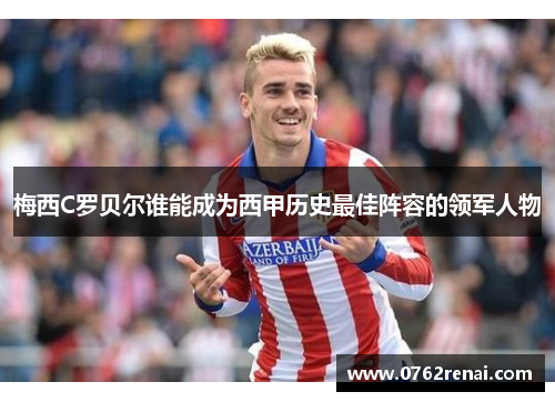 梅西C罗贝尔谁能成为西甲历史最佳阵容的领军人物 梅西C罗贝尔谁能成为西甲历史最佳阵容的领军人物