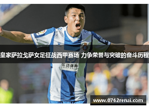 皇家萨拉戈萨女足征战西甲赛场 力争荣誉与突破的奋斗历程 皇家萨拉戈萨女足征战西甲赛场 力争荣誉与突破的奋斗历程