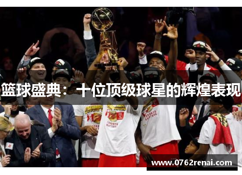 篮球盛典：十位顶级球星的辉煌表现
