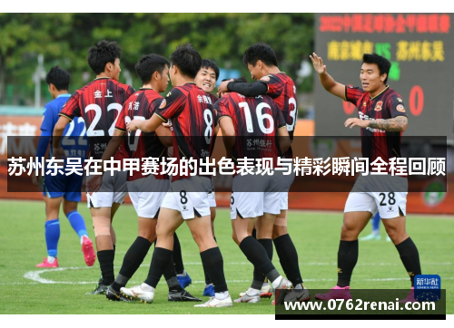苏州东吴在中甲赛场的出色表现与精彩瞬间全程回顾 苏州东吴在中甲赛场的出色表现与精彩瞬间全程回顾
