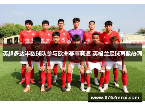 英超多达半数球队参与欧洲赛事竞逐 英格兰足球再掀热潮