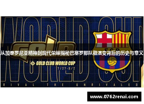 从加泰罗尼亚精神到现代荣耀揭秘巴塞罗那队徽演变背后的历史与意义