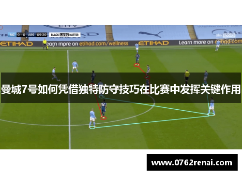 曼城7号如何凭借独特防守技巧在比赛中发挥关键作用