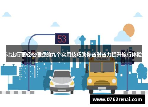 让出行更轻松便捷的九个实用技巧助你省时省力提升旅行体验