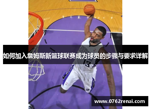 如何加入詹姆斯新篮球联赛成为球员的步骤与要求详解