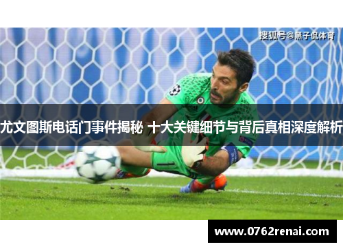 尤文图斯电话门事件揭秘 十大关键细节与背后真相深度解析